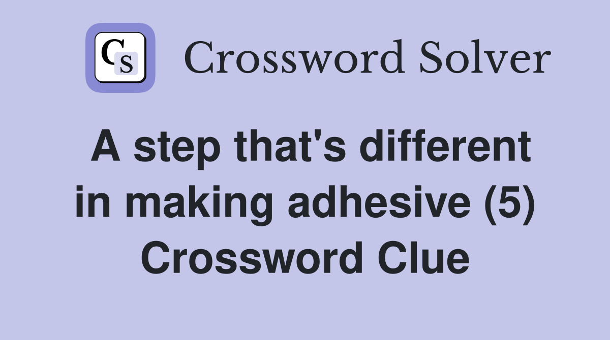 A step that's different in making adhesive (5) Crossword Clue