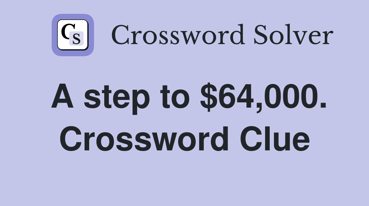 A step to $64,000. Crossword Clue