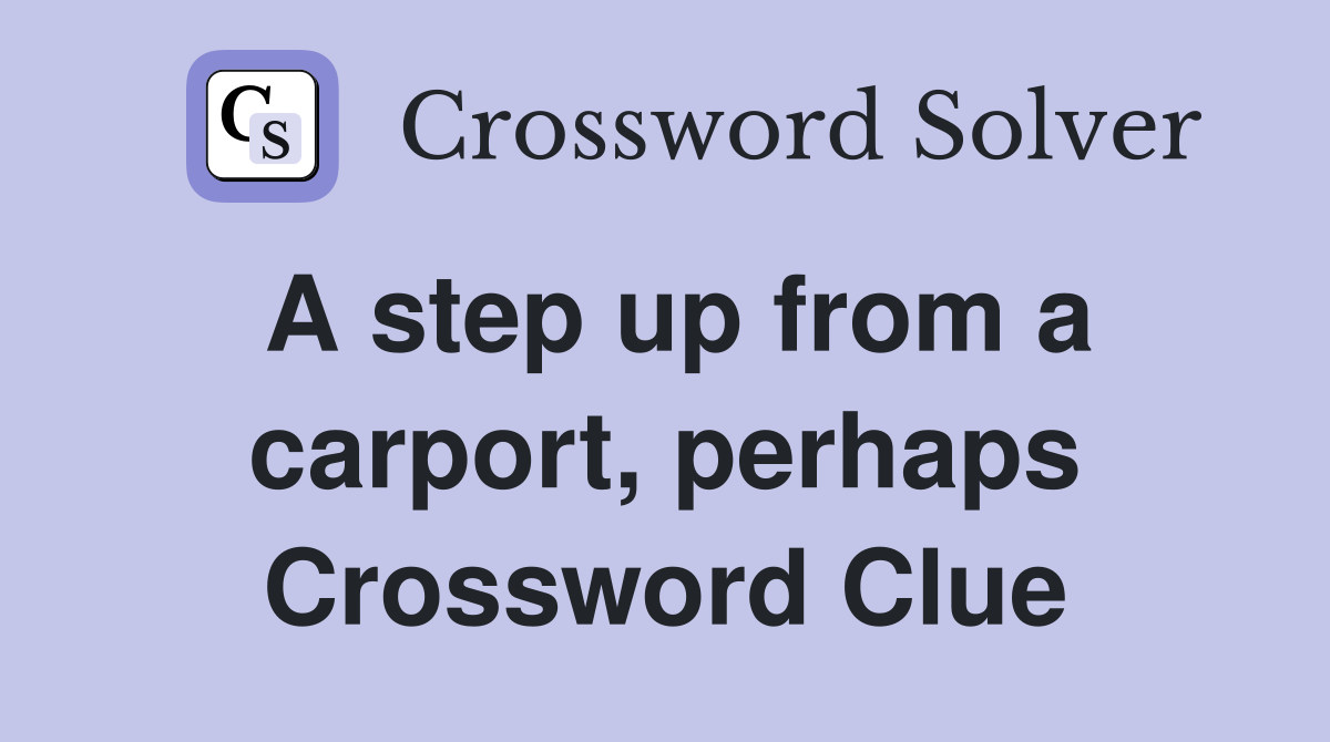 A step up from a carport, perhaps Crossword Clue