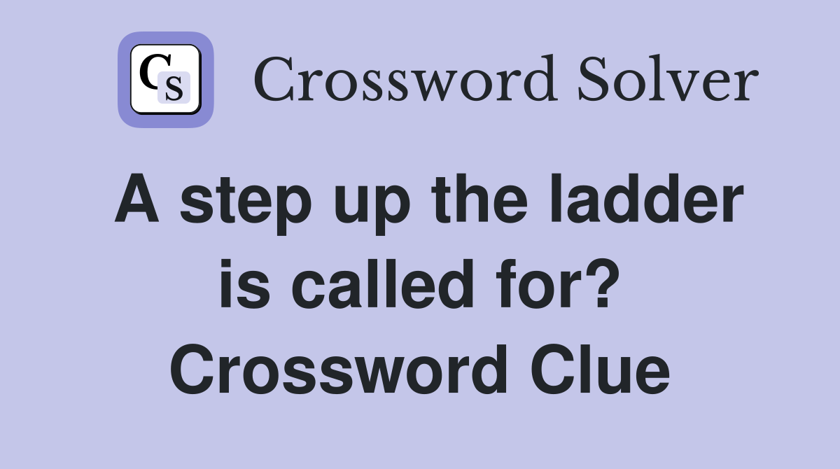 A step up the ladder is called for? Crossword Clue
