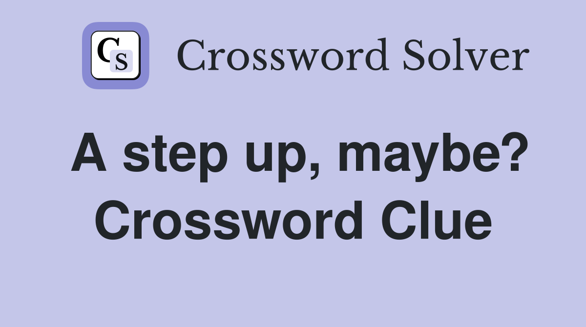 A step up, maybe? Crossword Clue
