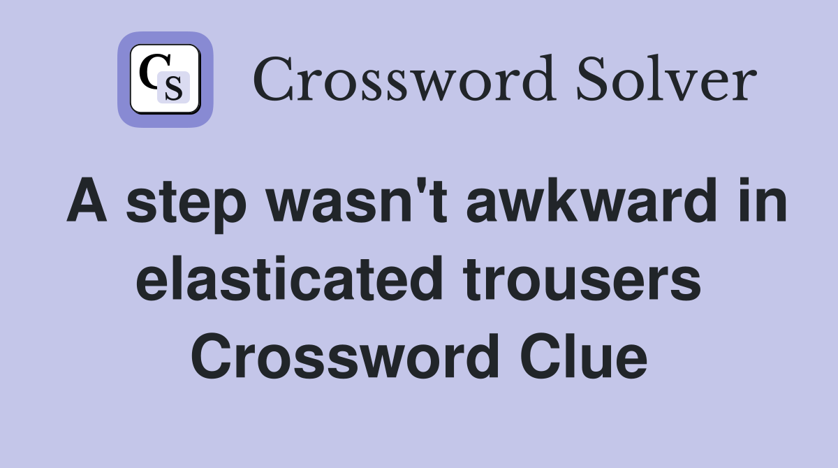 A step wasn't awkward in elasticated trousers Crossword Clue