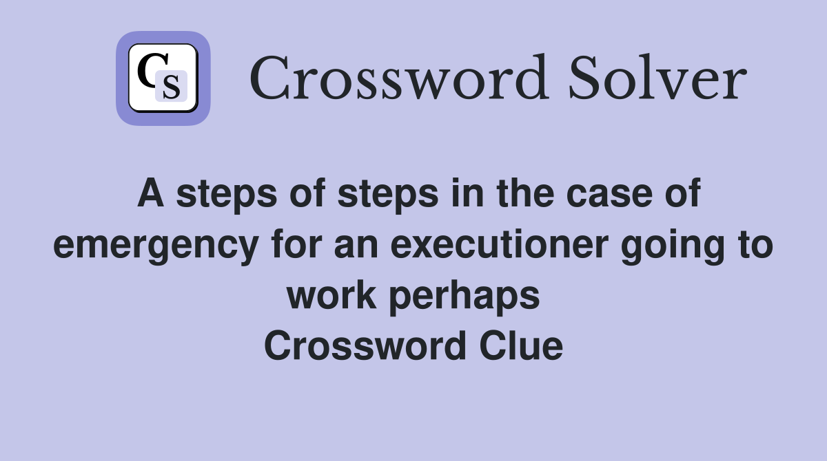 A steps of steps in the case of emergency for an executioner going to work perhaps Crossword Clue