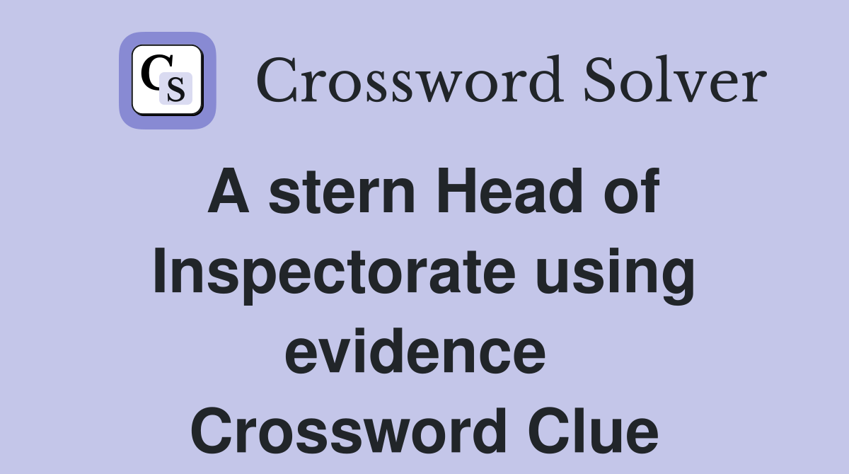 A stern Head of Inspectorate using evidence  Crossword Clue