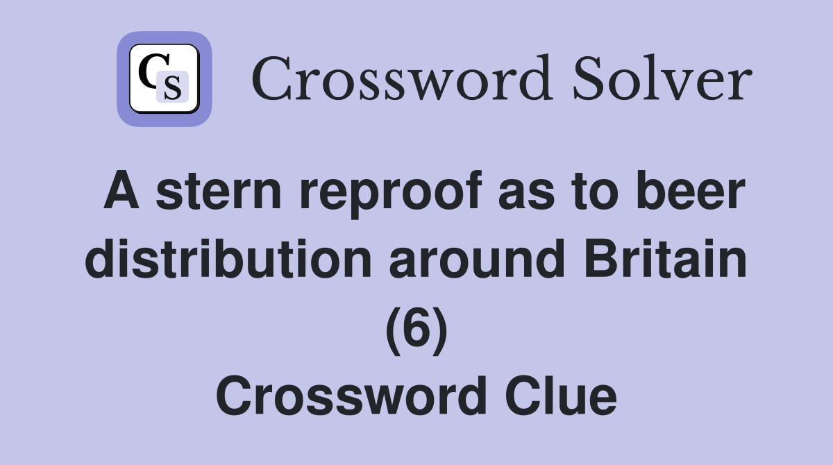 A stern reproof as to beer distribution around Britain (6) Crossword Clue
