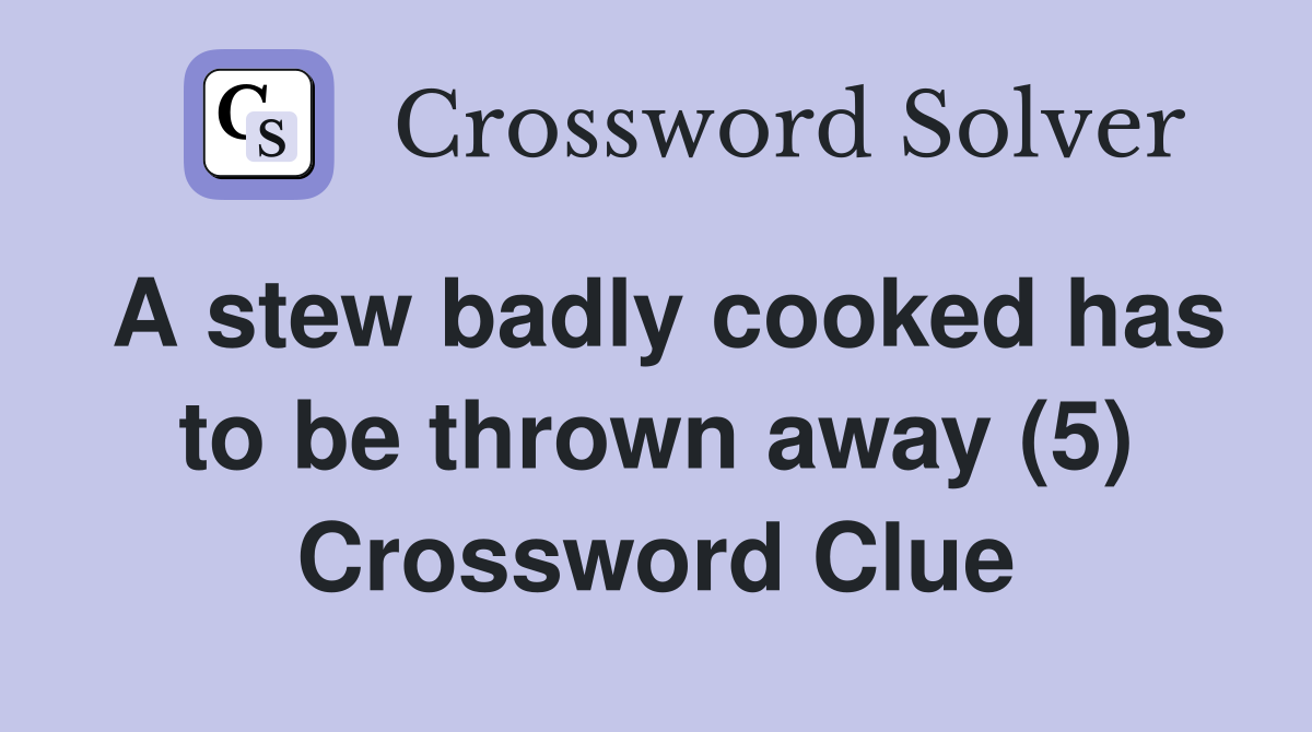 A stew badly cooked has to be thrown away (5) Crossword Clue