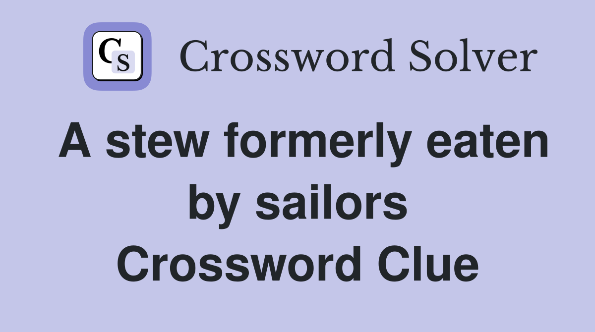 A stew formerly eaten by sailors Crossword Clue