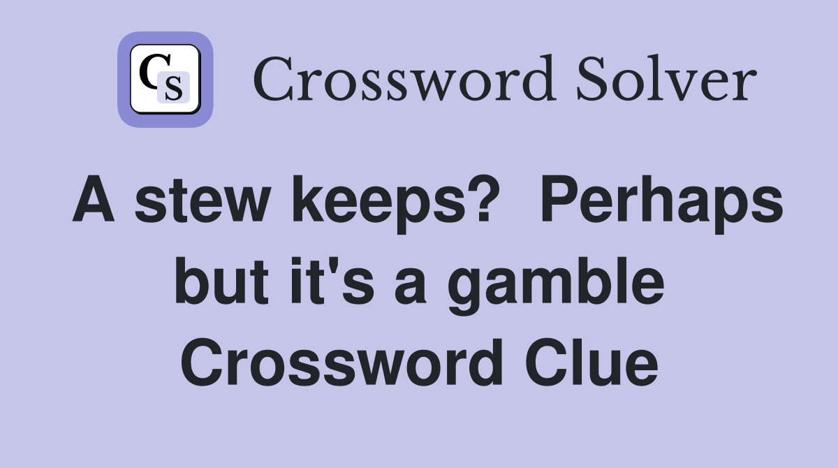 A stew keeps?  Perhaps but it's a gamble Crossword Clue