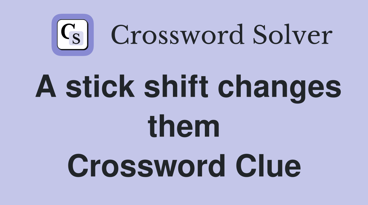 A stick shift changes them Crossword Clue