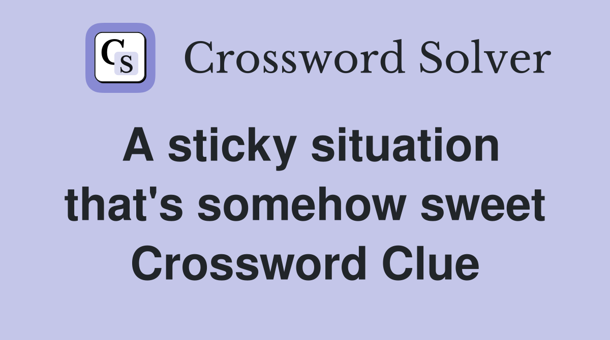 A sticky situation that's somehow sweet Crossword Clue