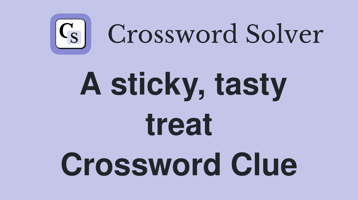 A sticky, tasty treat Crossword Clue