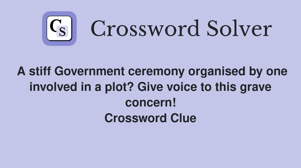 A stiff Government ceremony organised by one involved in a plot? Give voice to this grave concern! Crossword Clue