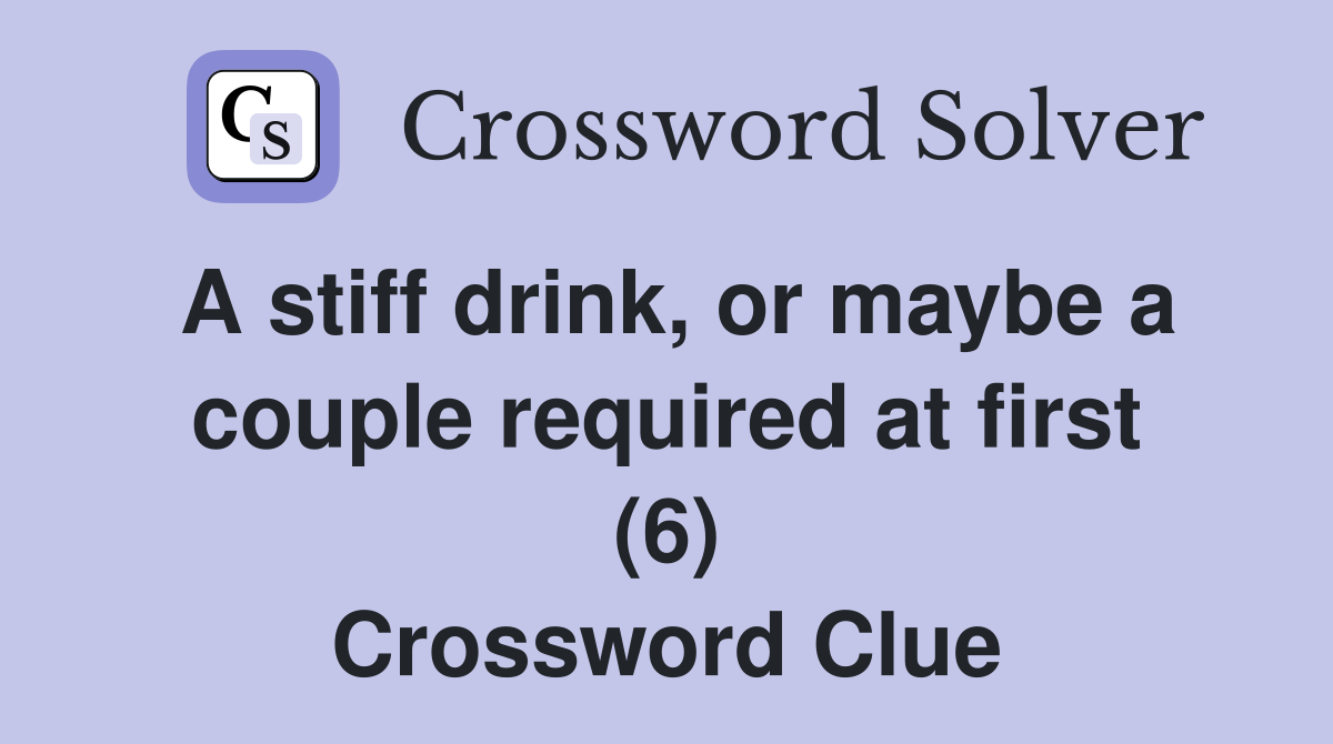A stiff drink, or maybe a couple required at first (6) Crossword Clue