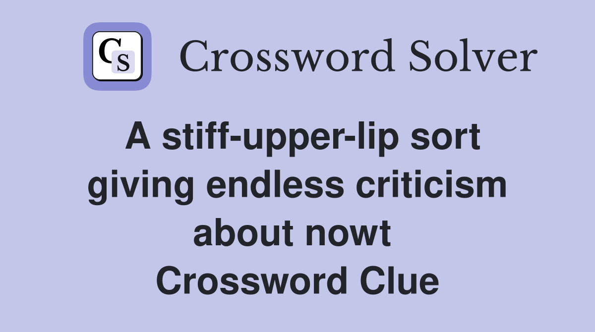 A stiff-upper-lip sort giving endless criticism about nowt  Crossword Clue