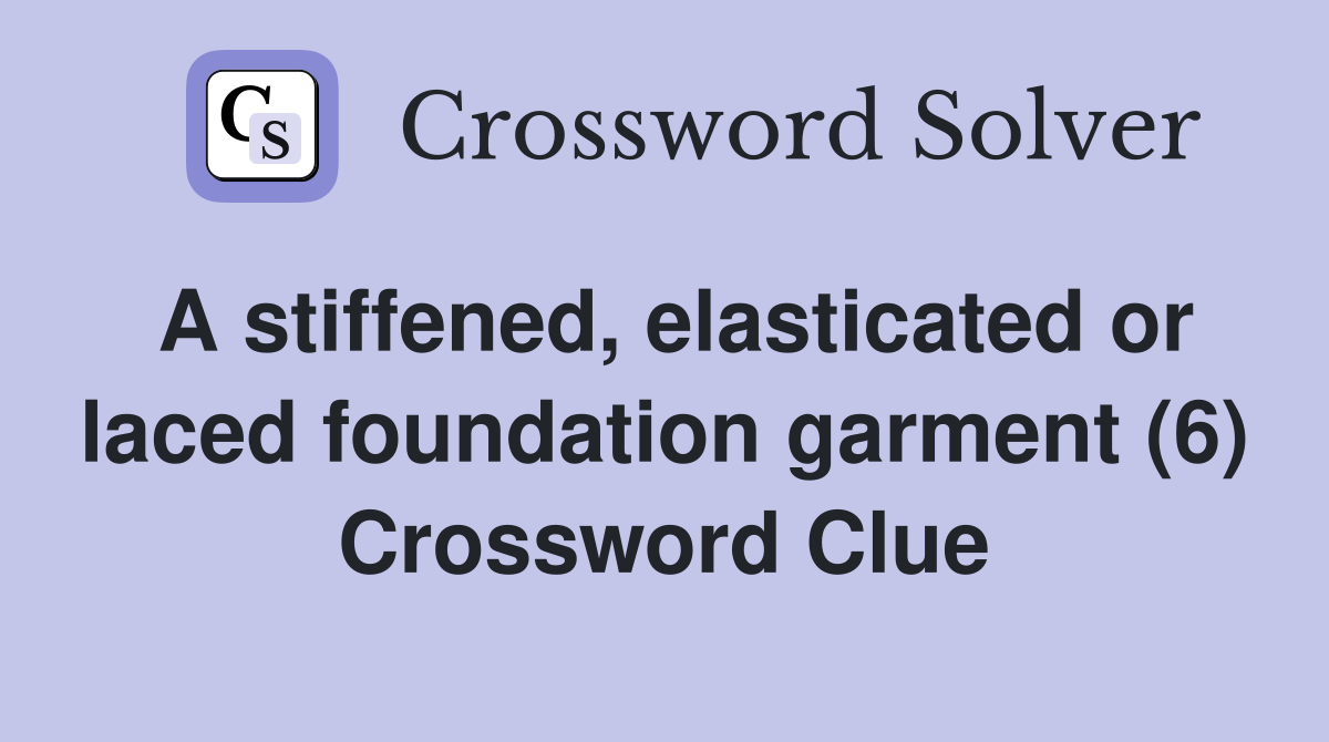 A stiffened, elasticated or laced foundation garment (6) Crossword Clue