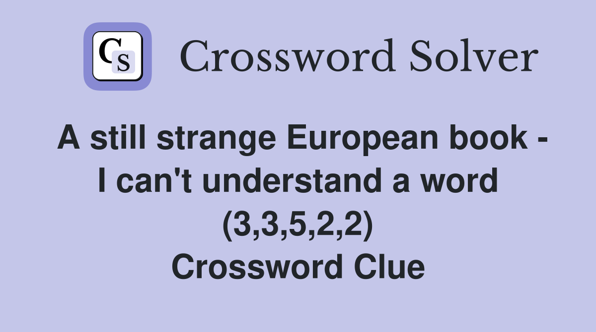 A still strange European book - I can't understand a word (3,3,5,2,2) Crossword Clue