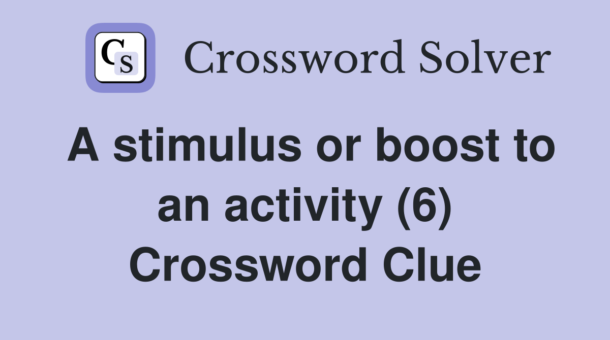 A stimulus or boost to an activity (6) Crossword Clue