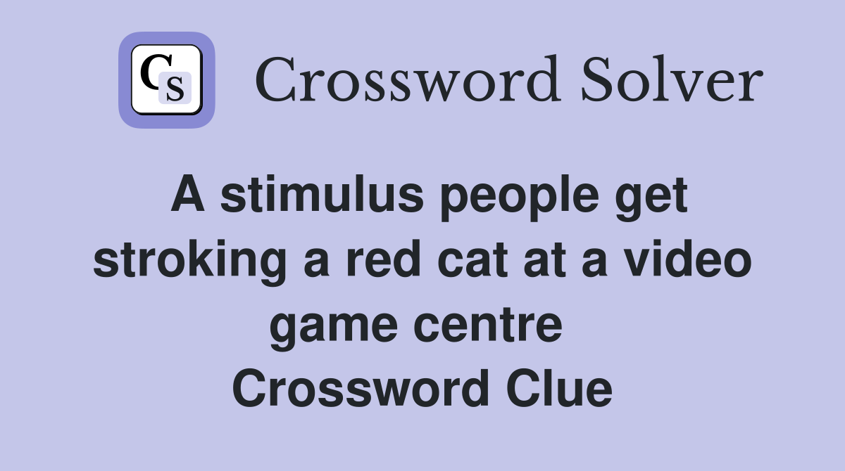 A stimulus people get stroking a red cat at a video game centre  Crossword Clue