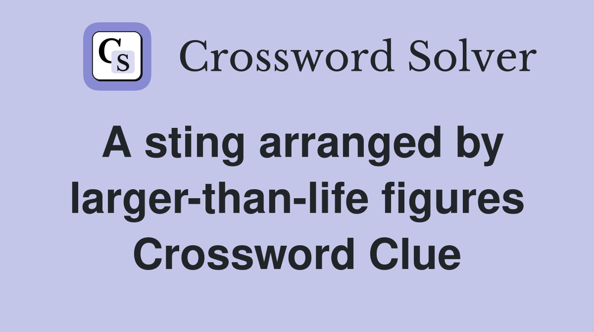 A sting arranged by larger-than-life figures Crossword Clue