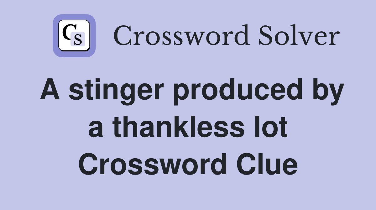A stinger produced by a thankless lot Crossword Clue