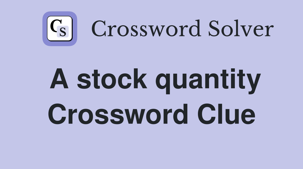 A stock quantity Crossword Clue