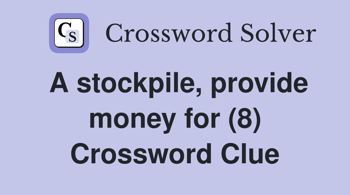 A stockpile, provide money for (8) Crossword Clue