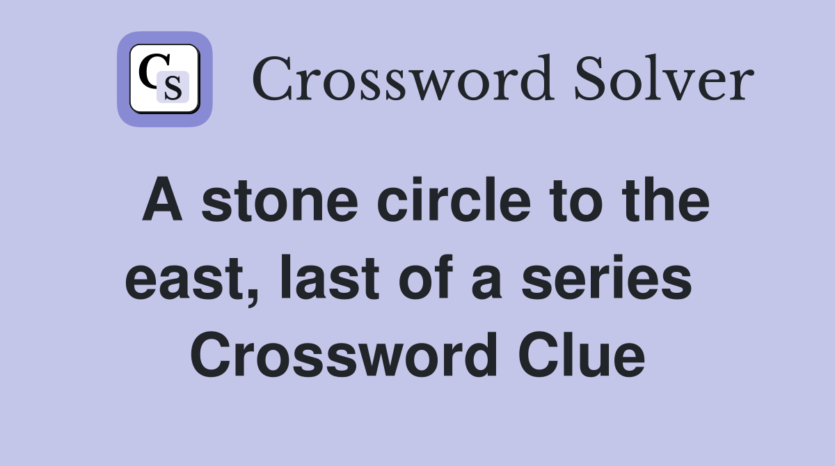 A stone circle to the east, last of a series  Crossword Clue