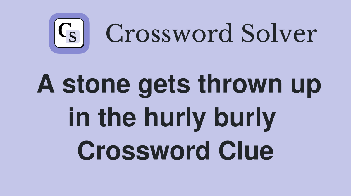 A stone gets thrown up in the hurly burly  Crossword Clue