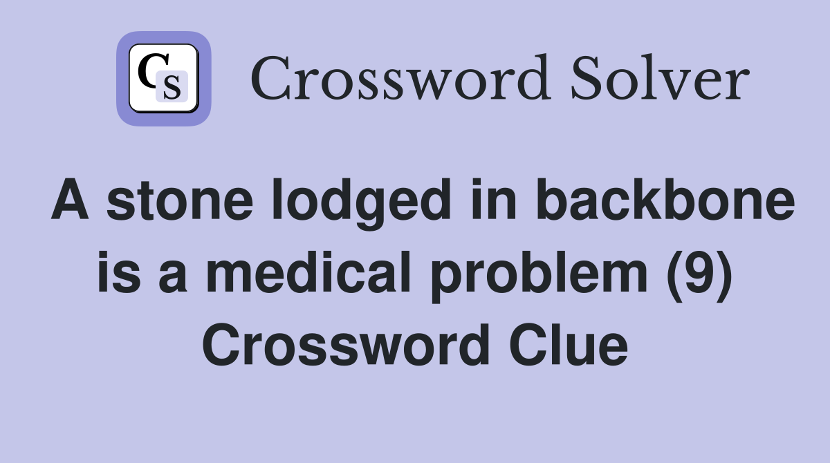 A stone lodged in backbone is a medical problem (9) Crossword Clue