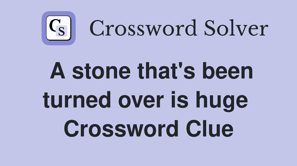 A stone that's been turned over is huge  Crossword Clue