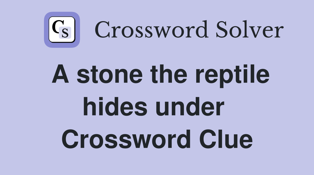 A stone the reptile hides under  Crossword Clue