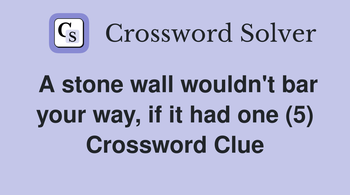 A stone wall wouldn't bar your way, if it had one (5) Crossword Clue