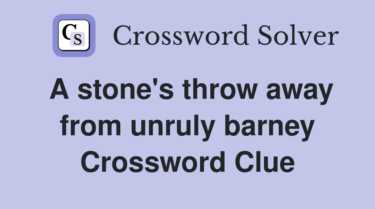 A stone's throw away from unruly barney Crossword Clue