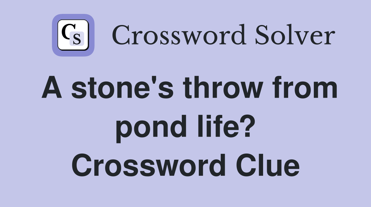 A stone's throw from pond life? Crossword Clue