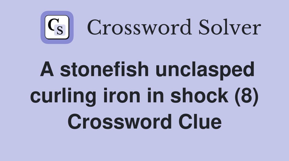 A stonefish unclasped curling iron in shock (8) Crossword Clue
