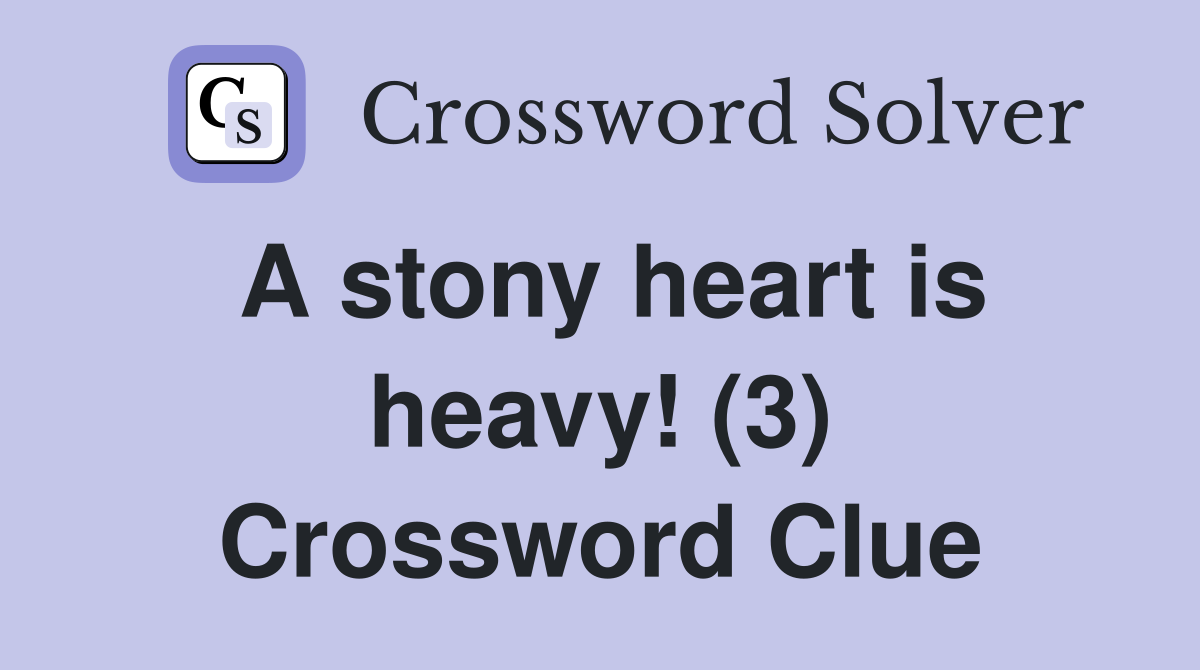 A stony heart is heavy! (3) Crossword Clue