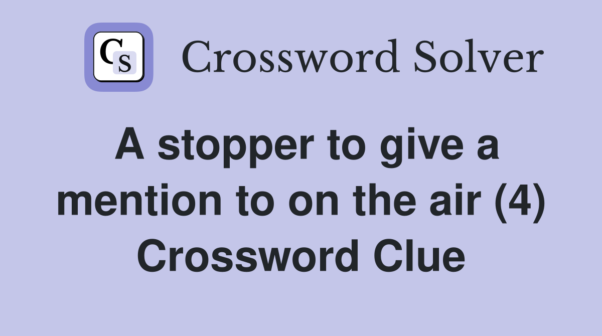A stopper to give a mention to on the air (4) Crossword Clue