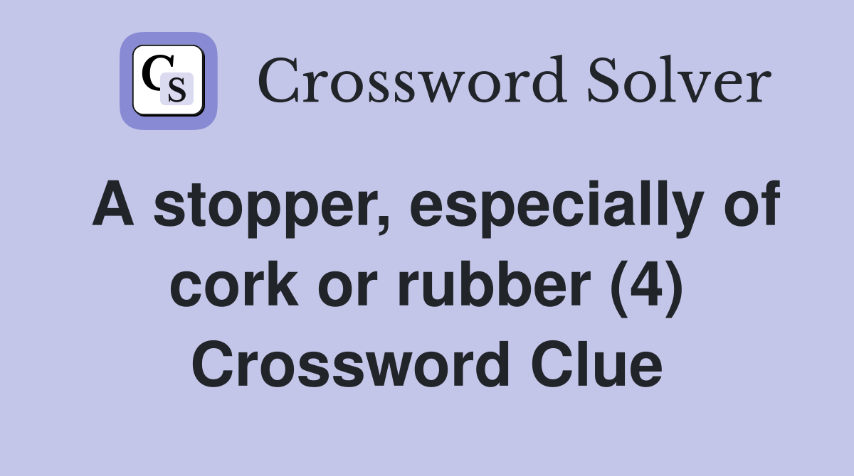 A stopper, especially of cork or rubber (4) Crossword Clue