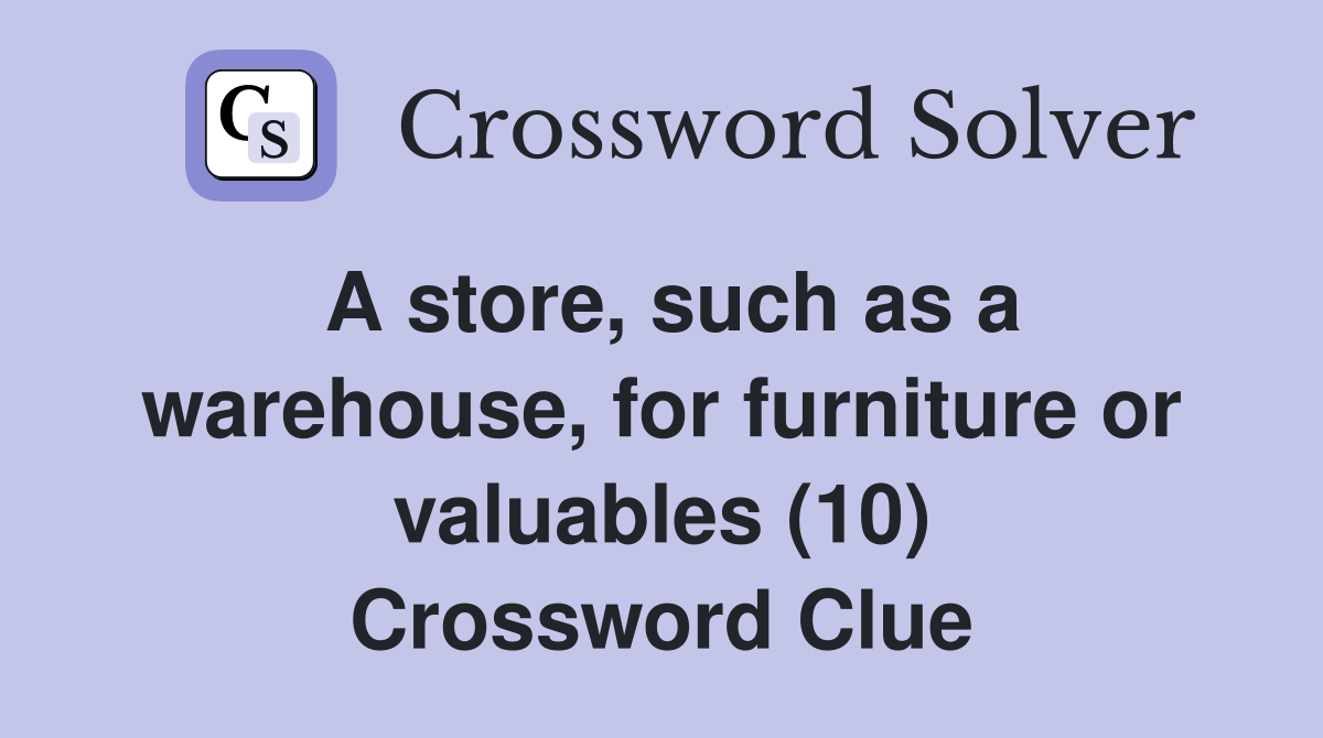 A store, such as a warehouse, for furniture or valuables (10) Crossword Clue