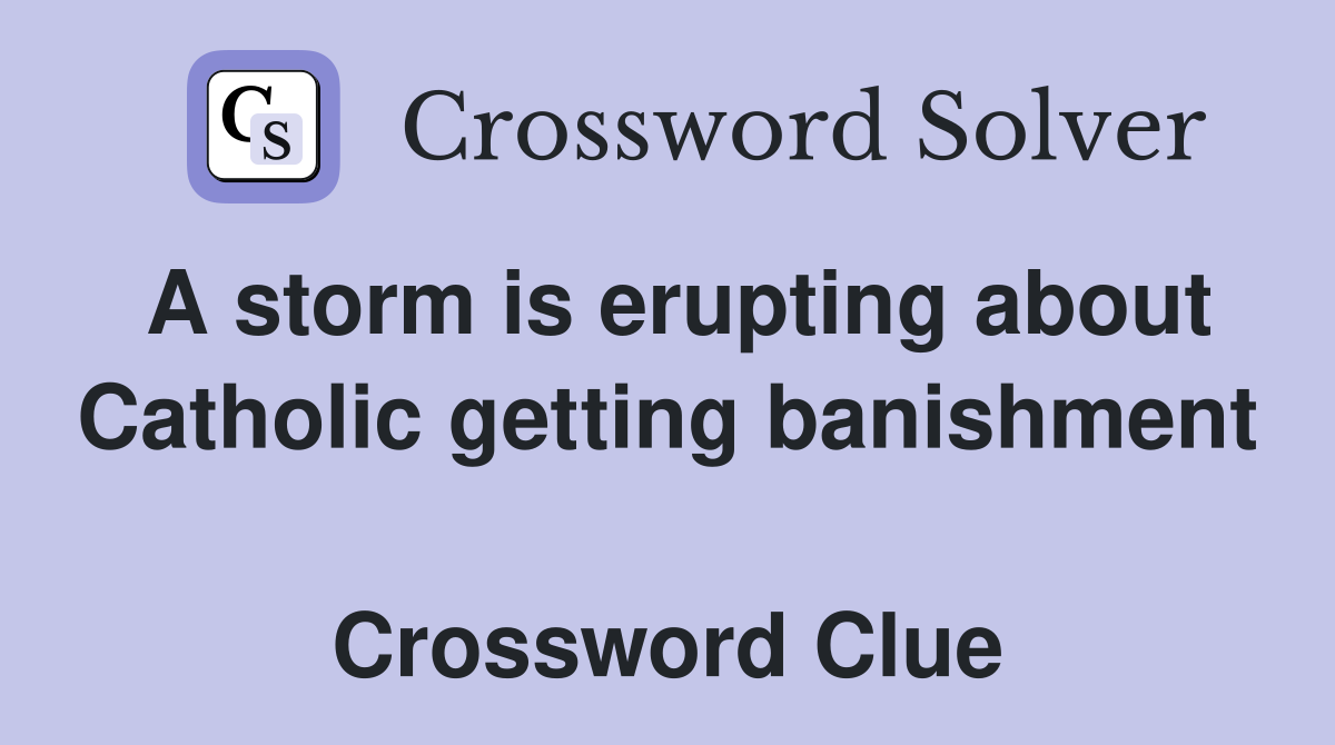 A storm is erupting about Catholic getting banishment  Crossword Clue