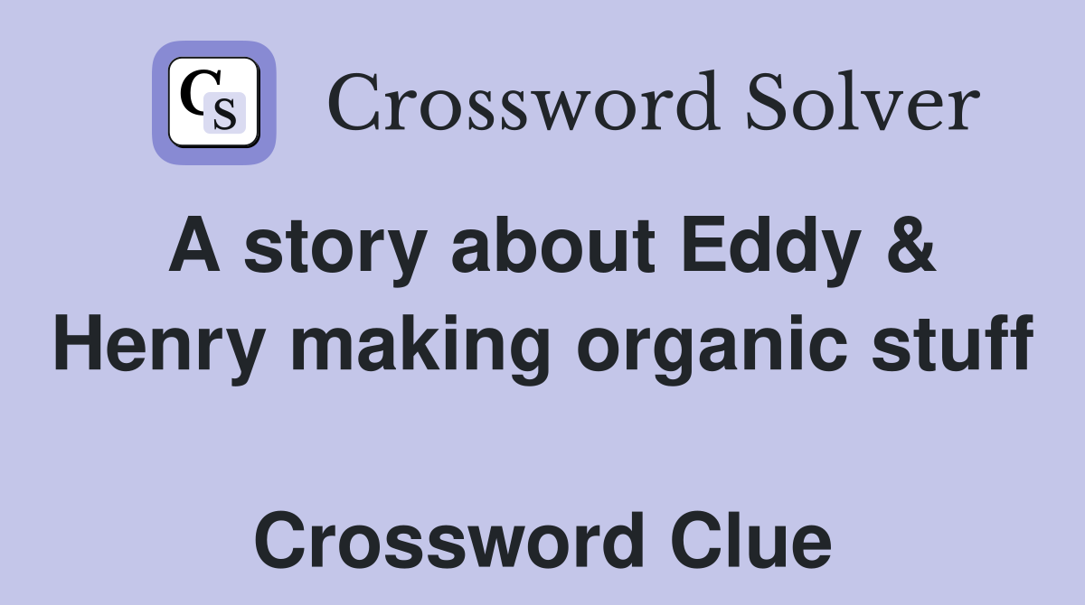 A story about Eddy & Henry making organic stuff  Crossword Clue