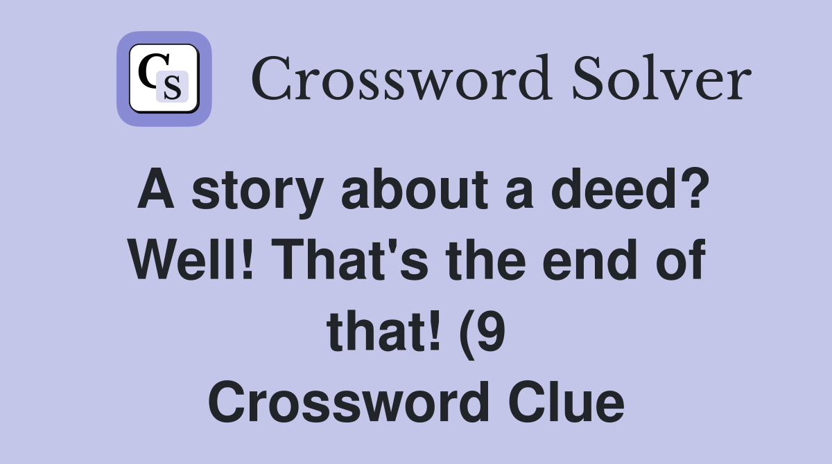 A story about a deed? Well That #39 s the end of that (9) Crossword A story about a deed? Well That #39 s the end of that (9) Crossword