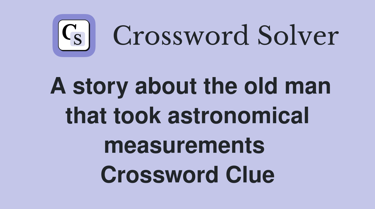 A story about the old man that took astronomical measurements  Crossword Clue