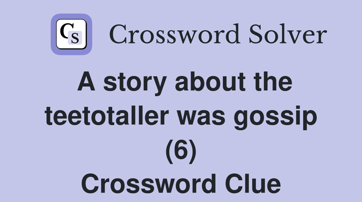 A story about the teetotaller was gossip (6) Crossword Clue