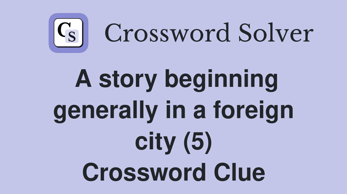 A story beginning generally in a foreign city (5) Crossword Clue