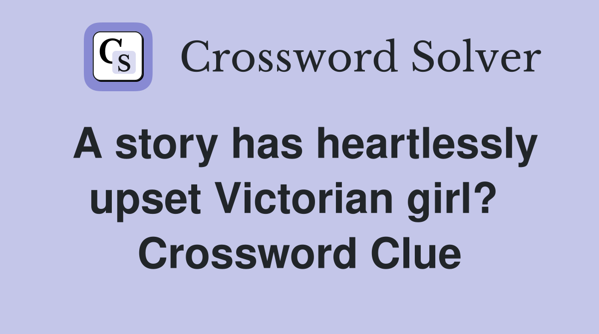 A story has heartlessly upset Victorian girl?  Crossword Clue