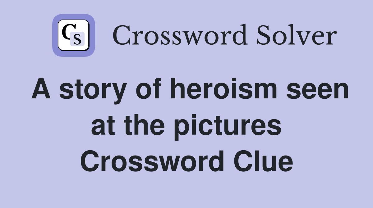 A story of heroism seen at the pictures Crossword Clue