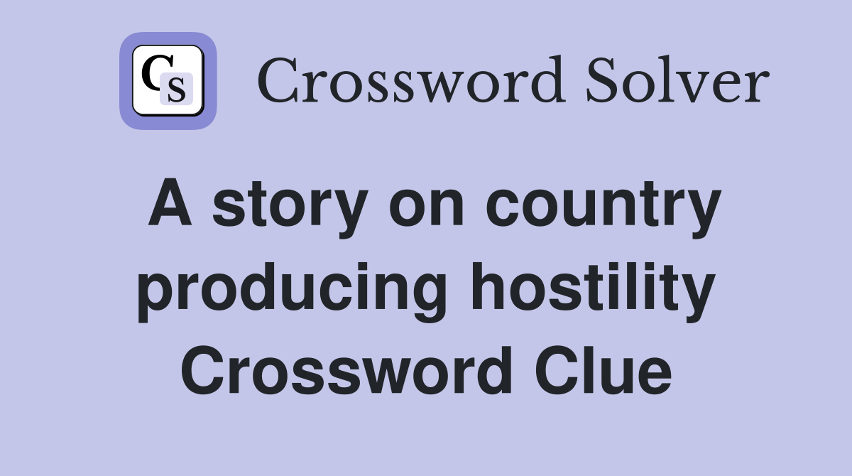 A story on country producing hostility Crossword Clue