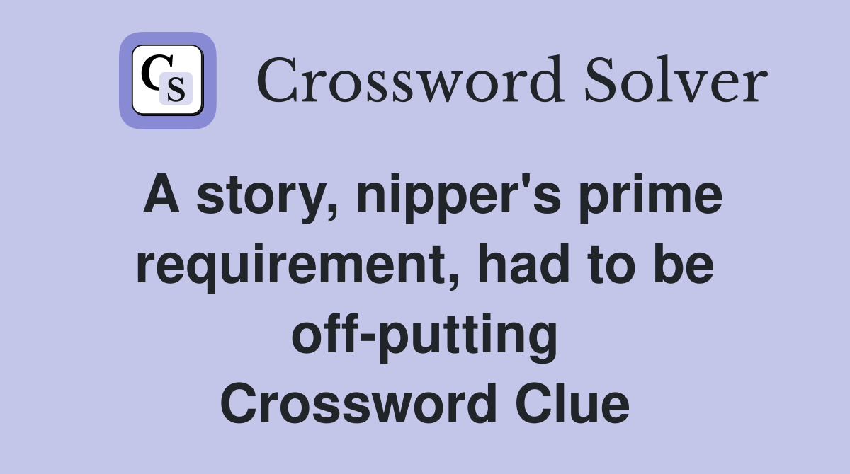 A story, nipper's prime requirement, had to be off-putting Crossword Clue
