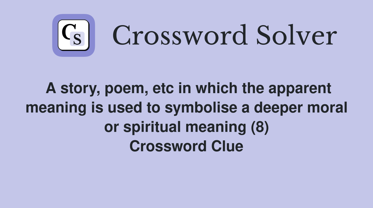 A story, poem, etc in which the apparent meaning is used to symbolise a deeper moral or spiritual meaning (8) Crossword Clue